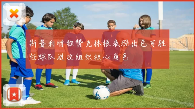 斯普利特称赞克林根表现出色可胜任球队进攻组织核心角色