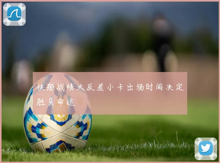 快船战绩大反差小卡出场时间决定胜负命运